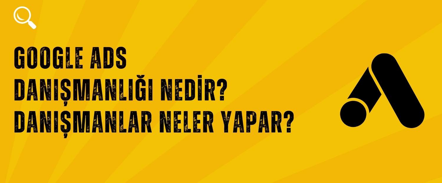 Google ADS Danışmanlığı Nedir? Google Ads Danışmanı Ne Yapar?