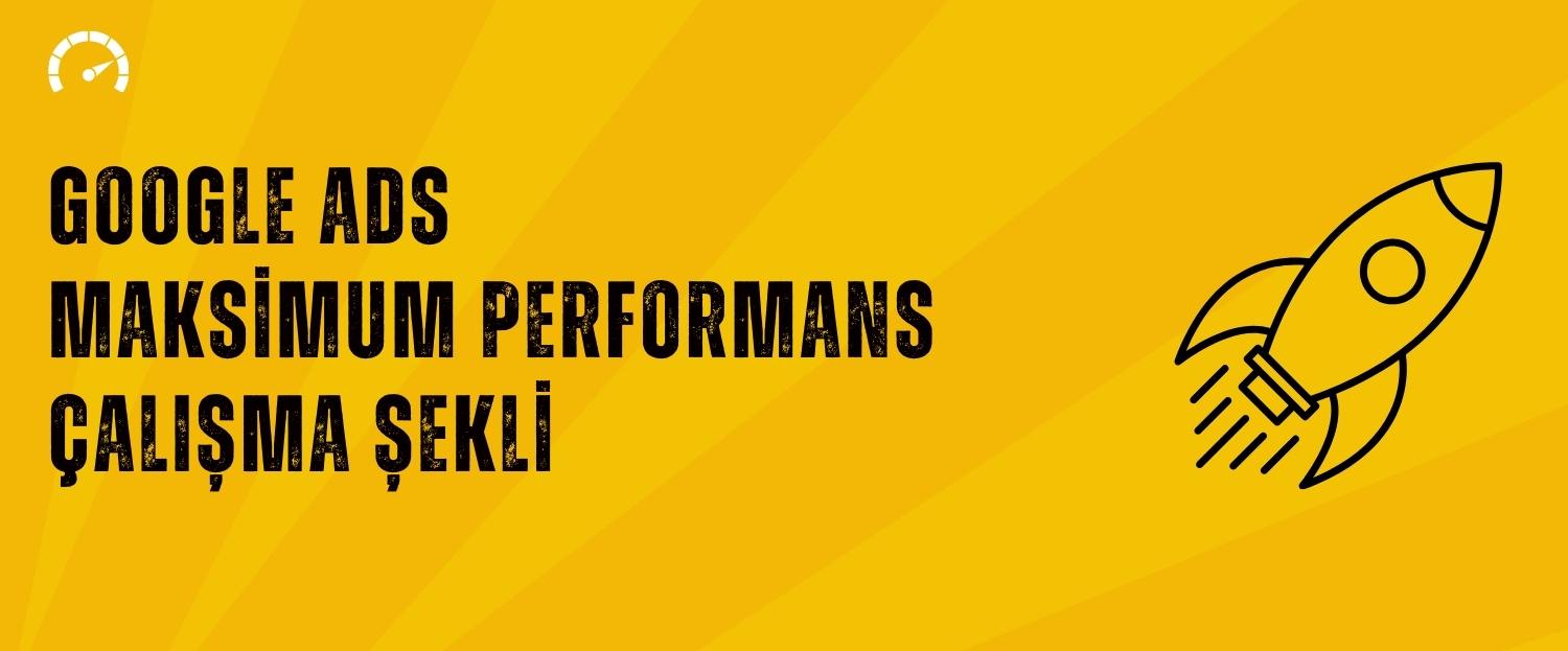 Google Ads Maksimum Performans Kampanyası Çalışma Şekli