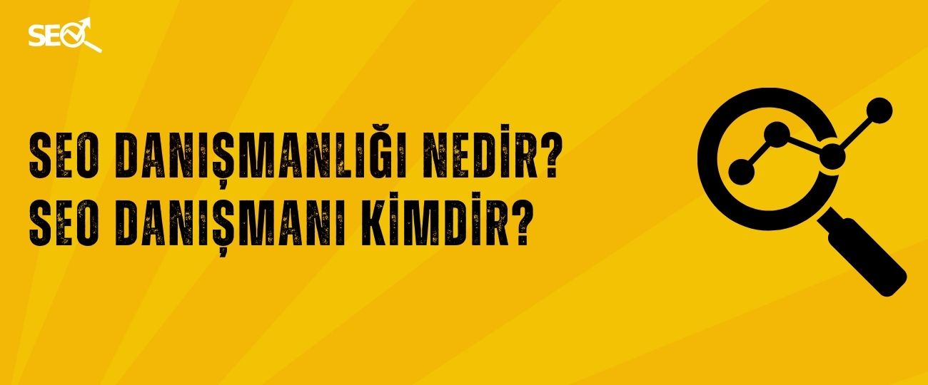 SEO Danışmanlığı Nedir? SEO Danışmanı Kimdir?