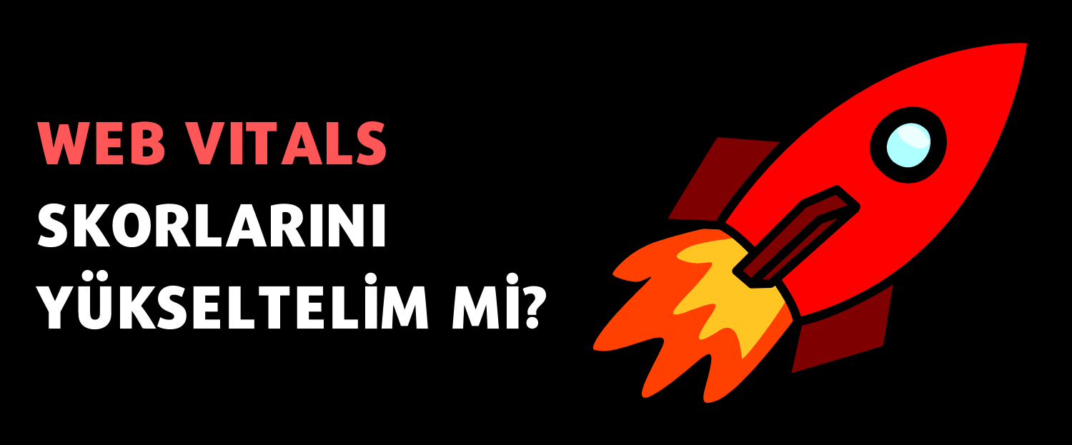 Web Vitals Skorlarını Yükseltelim mi?