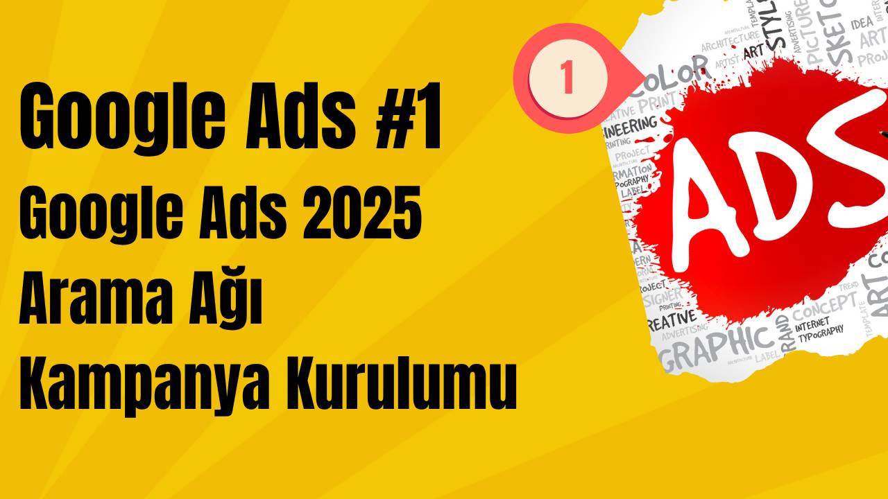 Google Ads 2025 Reklam Verme: Arama Ağı Kampanya Kurulumu