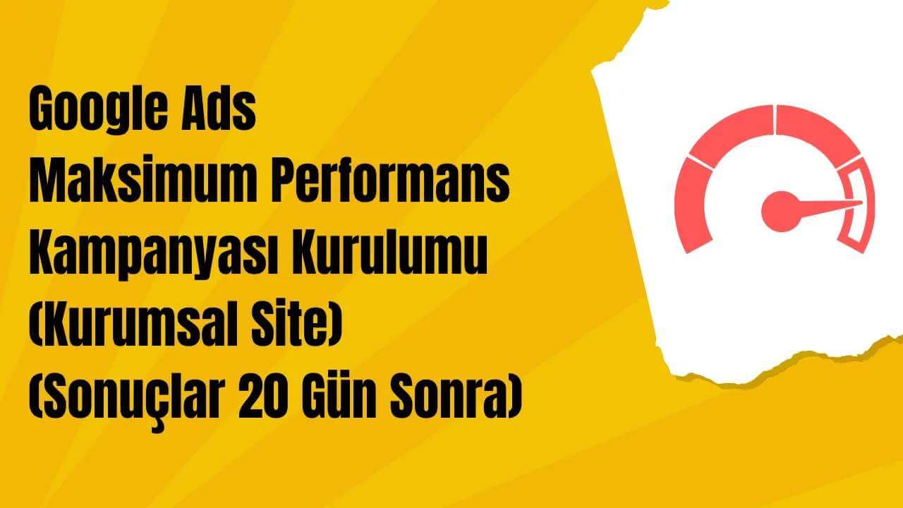 Google Ads Maksimum Performans Kampanyası Kurulumu (Kurumsal Site)