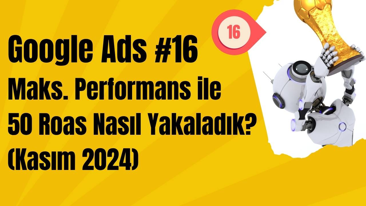 Google Ads Maksimum Performans ile 50 Roas Nasıl Yakaladık? (Kasım 2024)