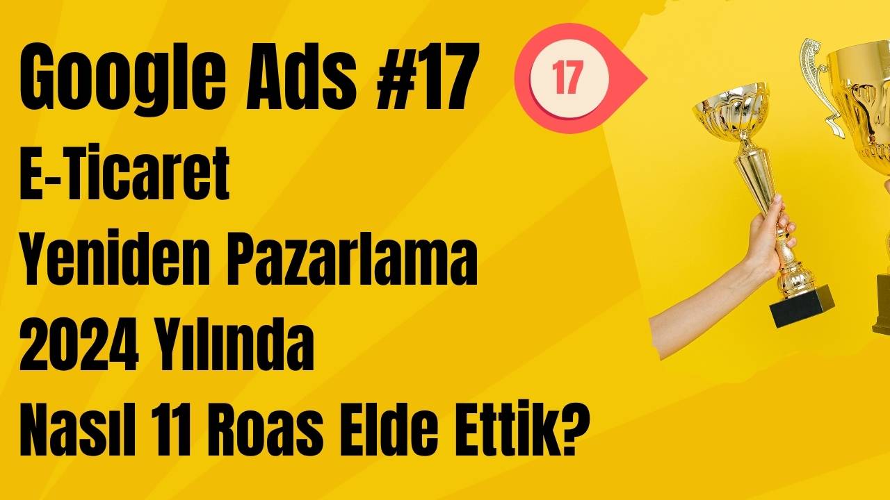 Google Ads - E-Ticaret Yeniden Pazarlama 2024 Yılında Nasıl 11 Roas Elde Ettik?