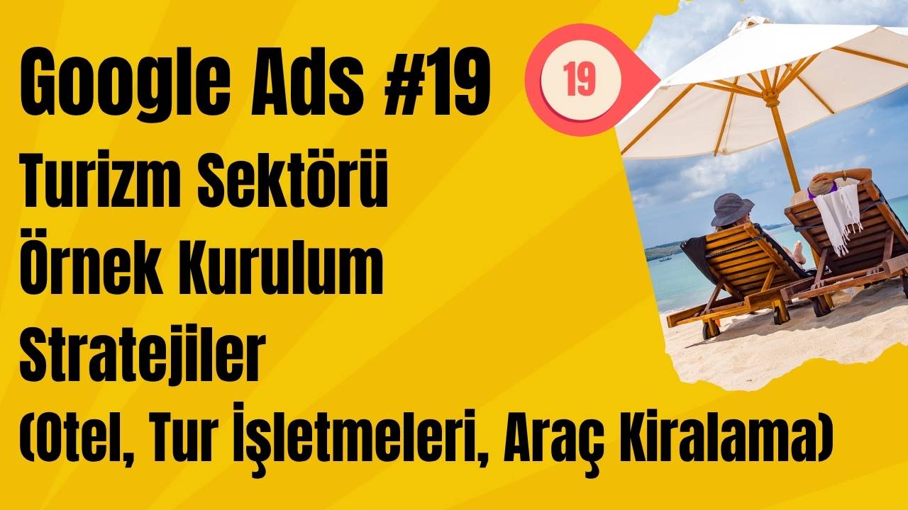 Google Ads Turizm Sektörü Örnek Kurulum - Stratejiler (Otel, Tur İşletmeleri, Araç Kiralama)