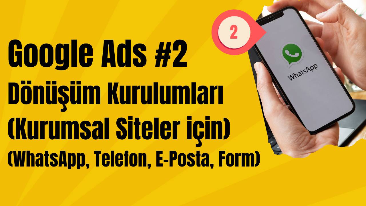 Google Ads Dönüşüm Kurulumları (Kurumsal Siteler için) (WhatsApp, Telefon, E-Posta, Form)