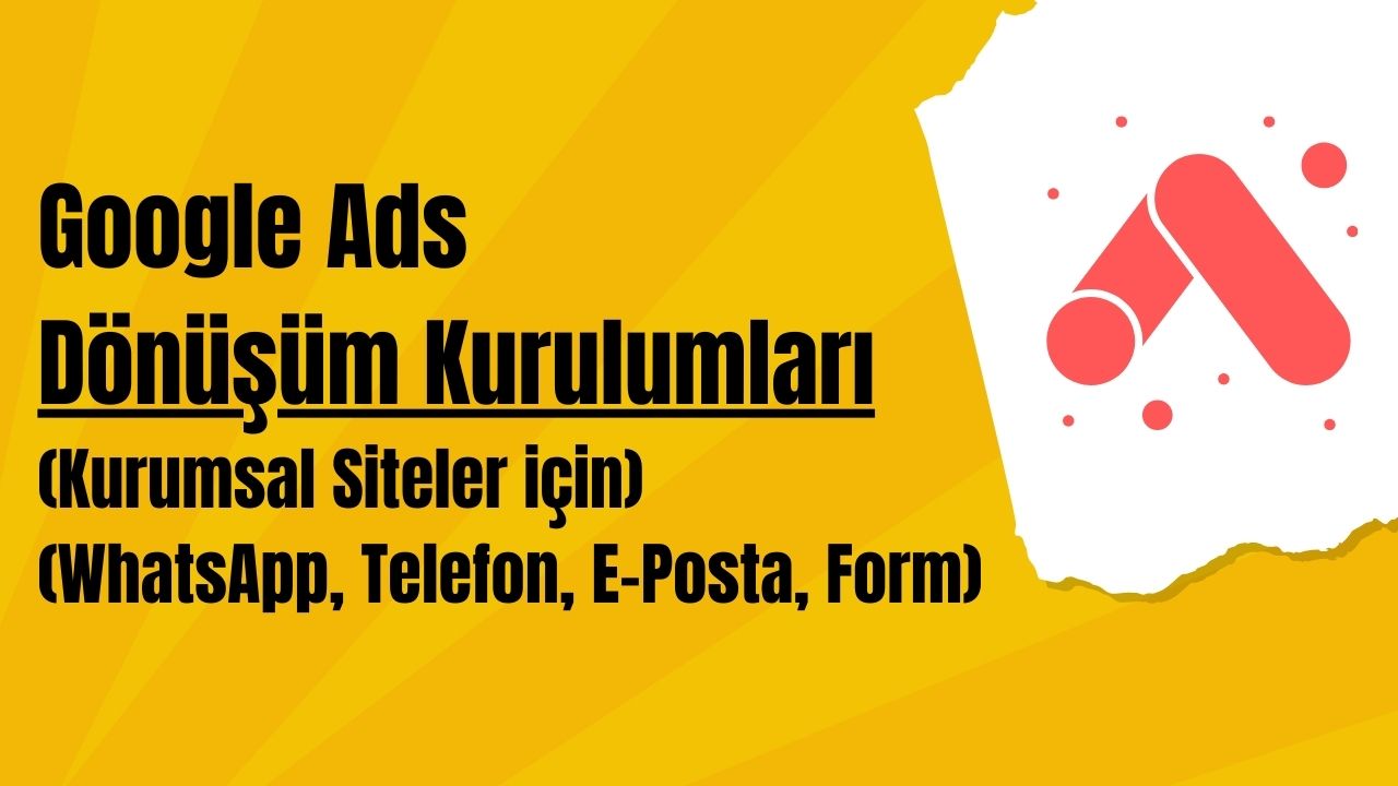 Google Ads Dönüşüm Kurulumları (Kurumsal Siteler için) (WhatsApp, Telefon, E-Posta, Form)