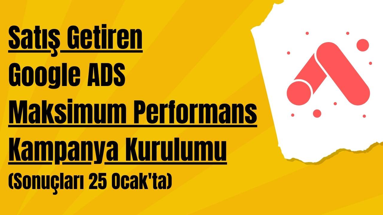 Satış Getiren Google ADS Maksimum Performans Kurulumu (Sonuçları 25 Ocak'ta)