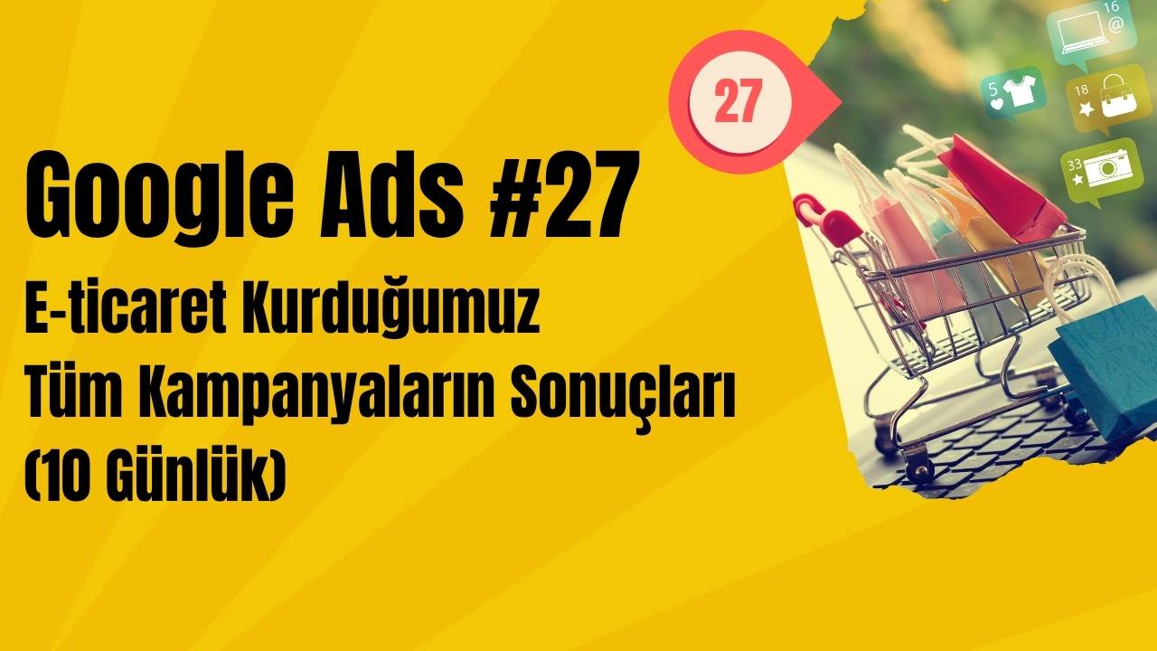 Google Ads E-ticaret Kurduğumuz Tüm Kampanyaların Sonuçları (10 Günlük)