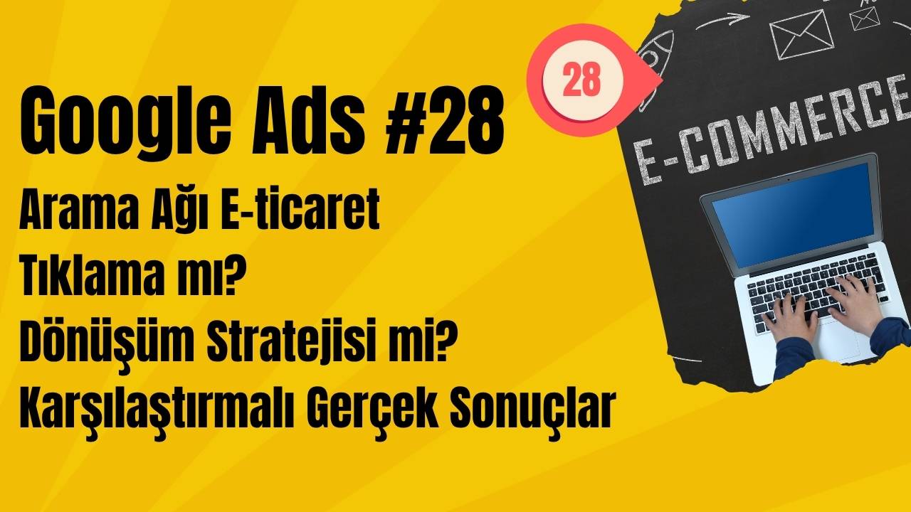 Google Ads Arama Ağı E-ticaret Tıklama mı? Dönüşüm Stratejisi mi? Karşılaştırmalı Gerçek Sonuçlar