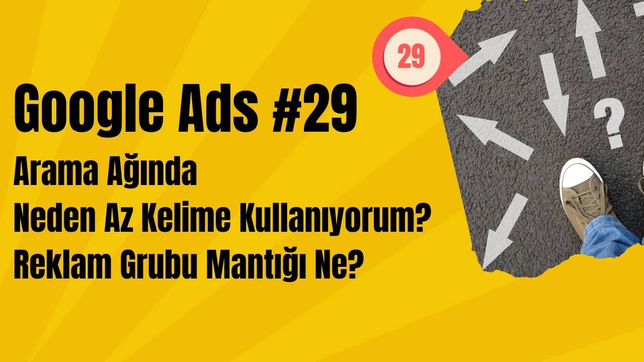 Google Ads Arama Ağında Neden Az Kelime Kullanıyorum? Reklam Grubu Mantığı Ne?
