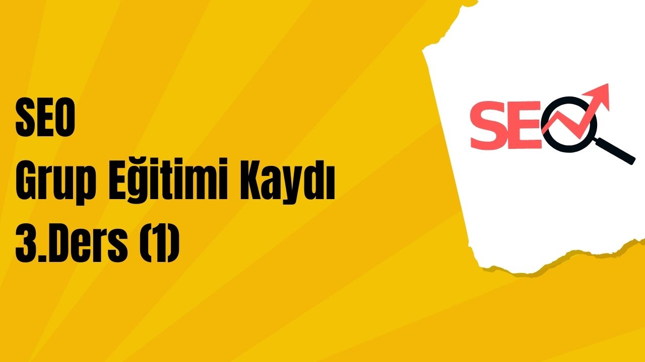 SEO Grup Eğitimi 3. Ders 1. Kısım
