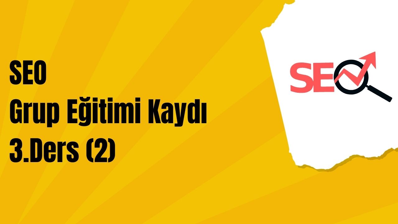 SEO Grup Eğitimi 3. Ders 2. Kısım