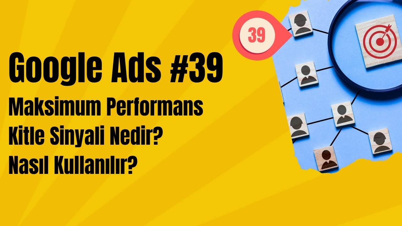 Google Ads Maksimum Performans Kitle Sinyali Nedir? Nasıl Kullanılır?