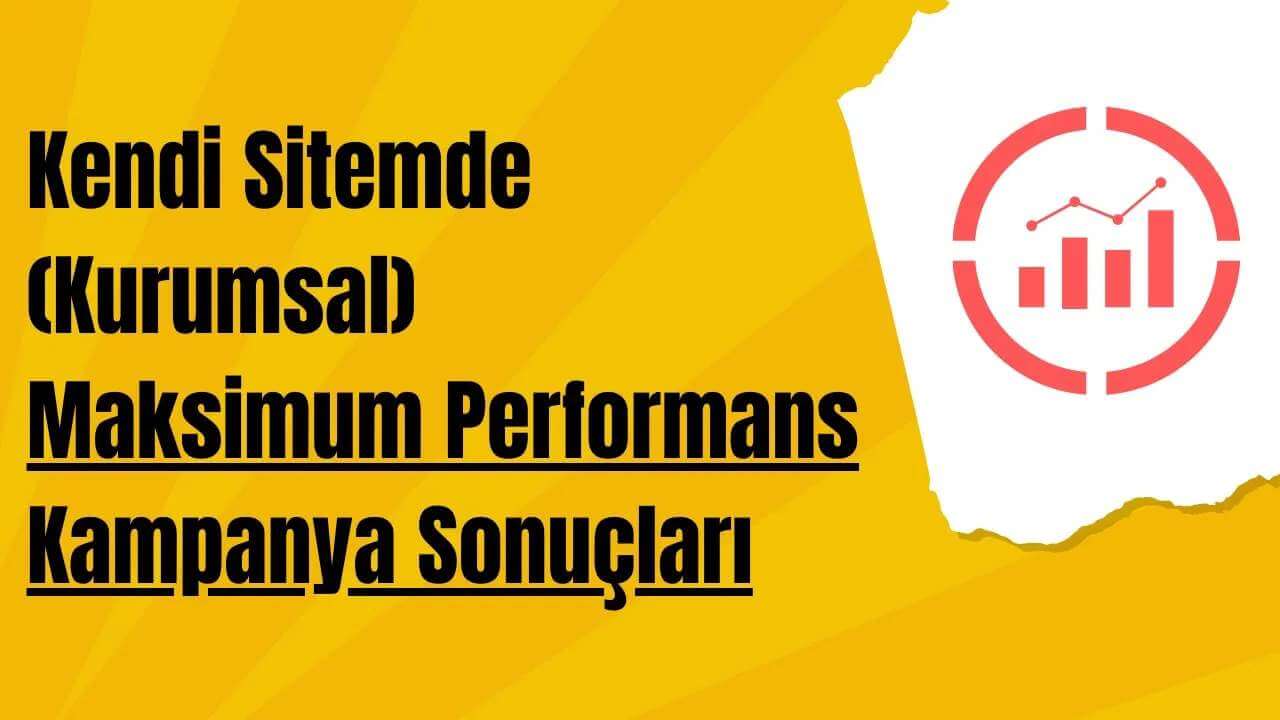 Kendi Sitemde (Kurumsal) Maksimum Performans Kampanya Sonuçları