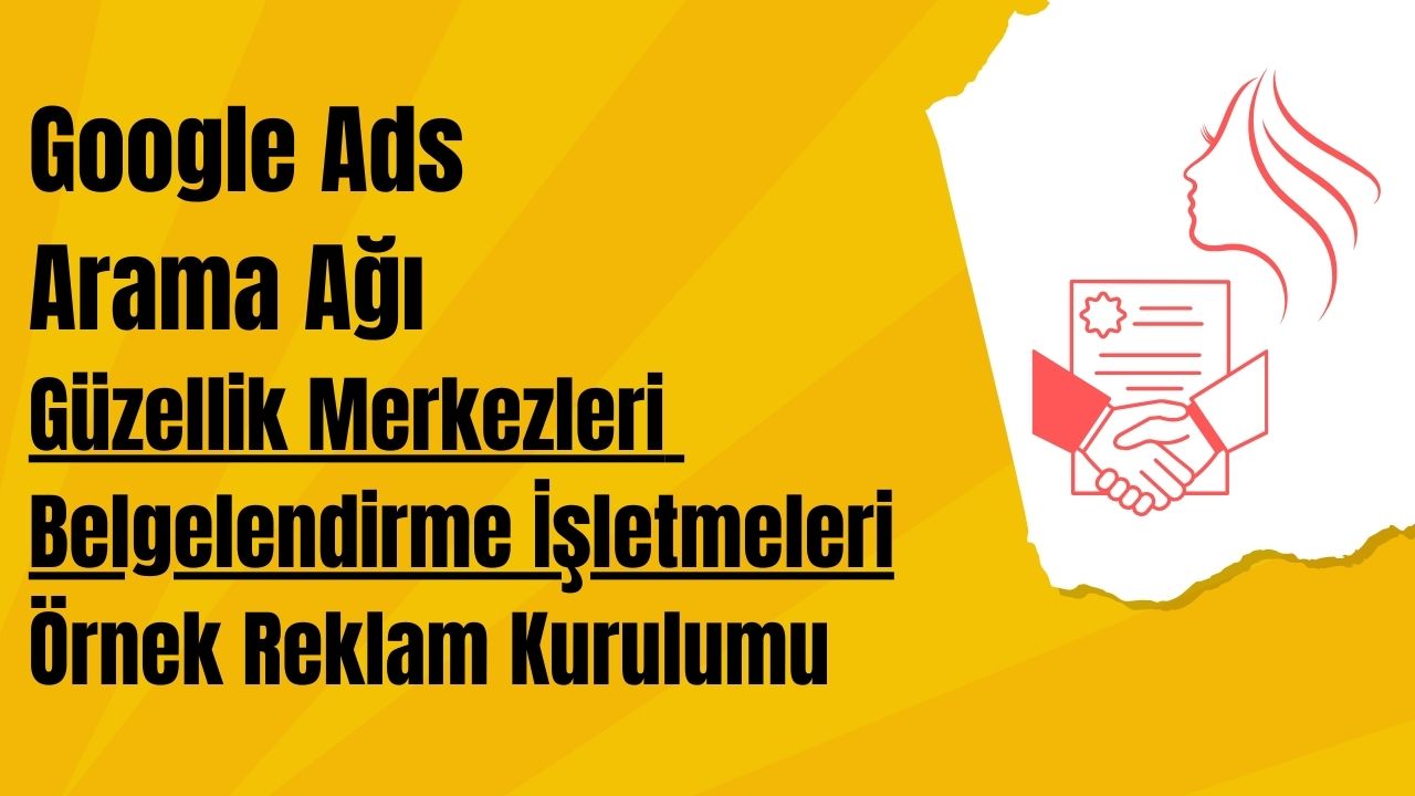Google Ads Arama Ağı (Güzellik Merkezleri - Belgelendirme İşletmeleri) Örnek Reklam Kurulumu