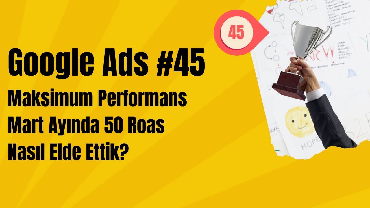 Google Ads Maksimum Performans Mart Ayında 50 Roas Nasıl Elde Ettik?