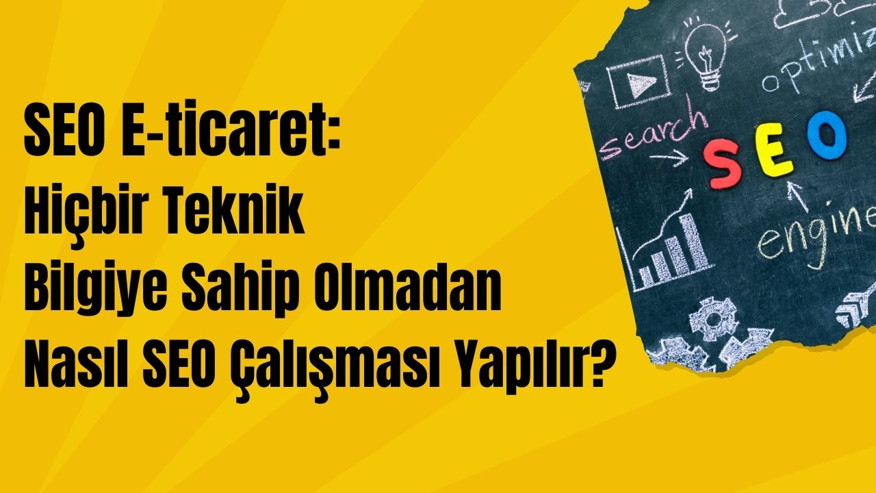 SEO E-ticaret: Hiçbir Teknik Bilgiye Sahip Olmadan Nasıl SEO Çalışması Yapılır?