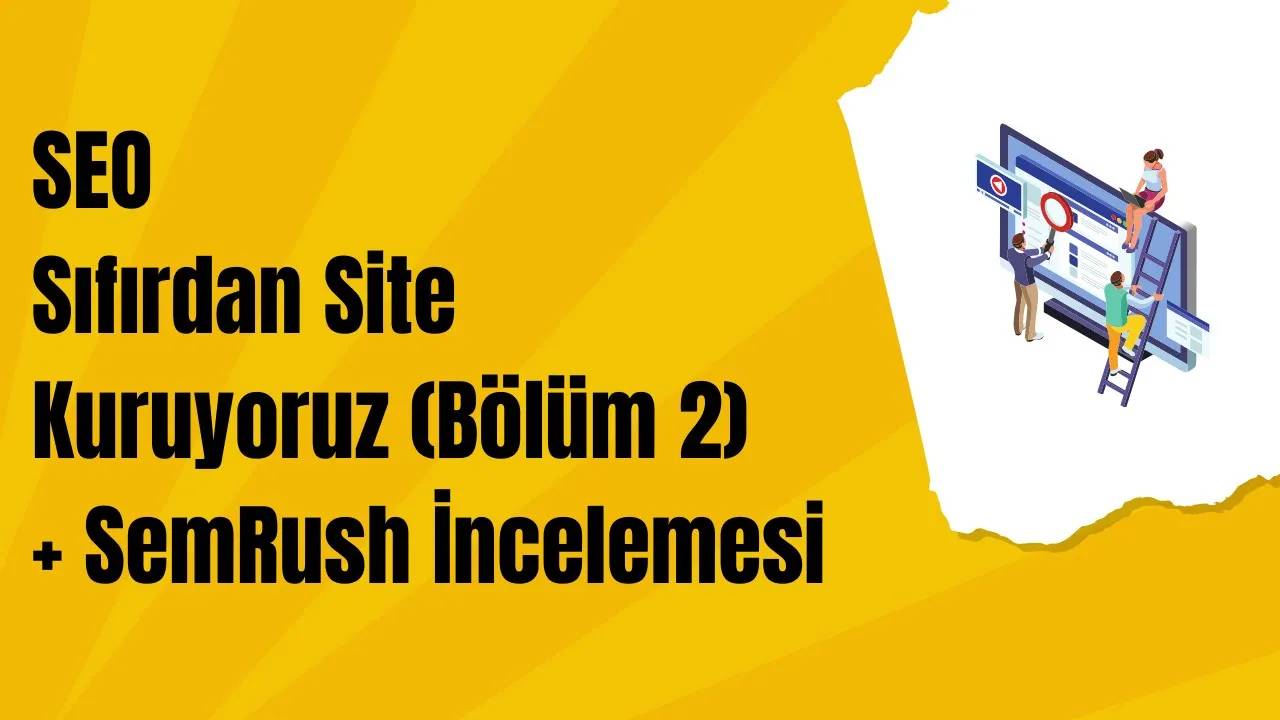 SEO: Sıfırdan Site Kuruyoruz (Bölüm 2) + SemRush İncelemesi