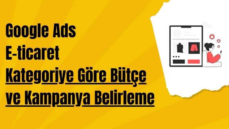 Google Ads E-ticaret Kategoriye Göre Bütçe ve Kampanya Belirleme