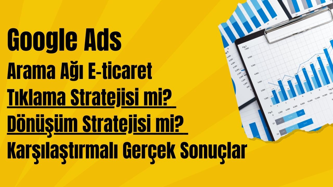 Google Ads Arama Ağı E-ticaret Tıklama mı? Dönüşüm Stratejisi mi? Karşılaştırmalı Gerçek Sonuçlar