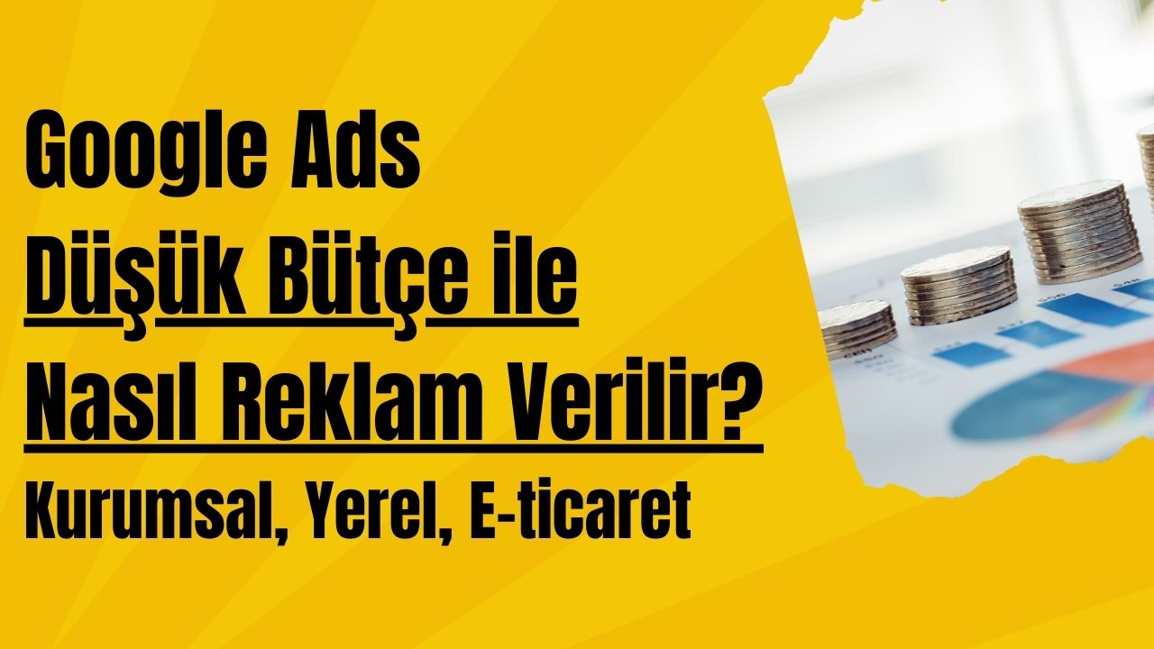 Google Ads Düşük Bütçe ile Nasıl Reklam Verilir? (Kurumsal, Yerel, E-ticaret)