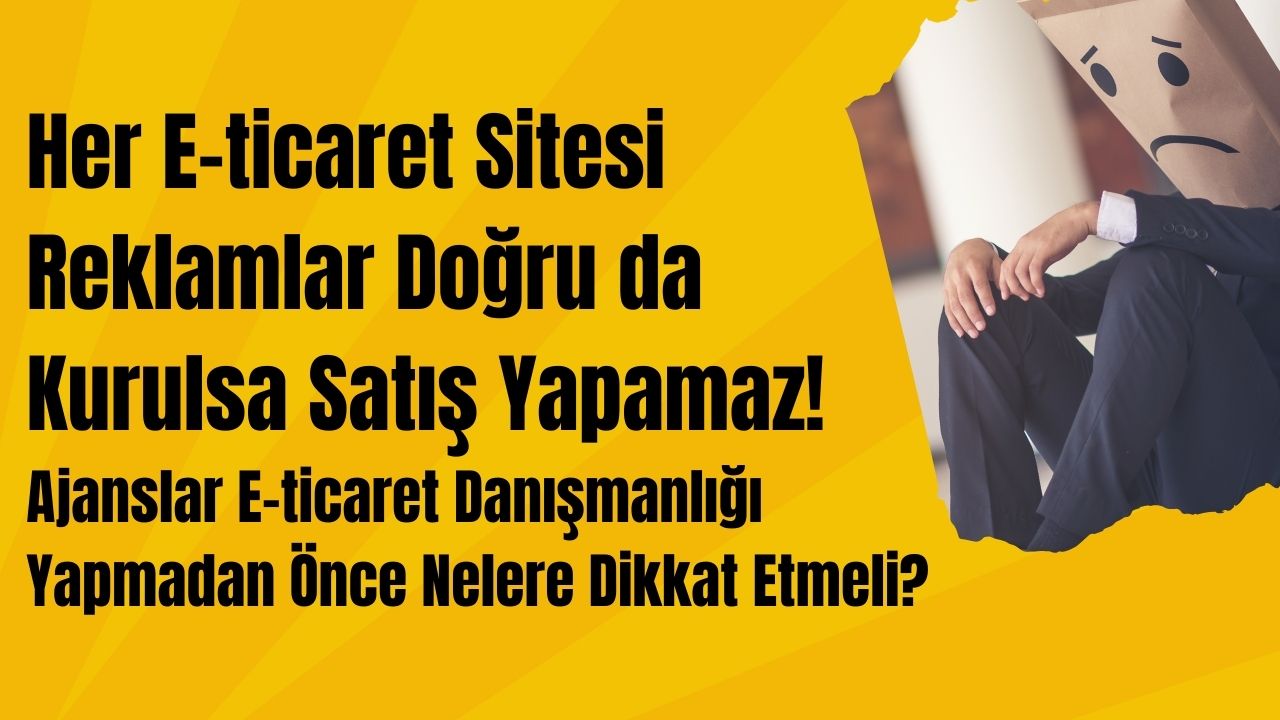 Her E-ticaret Sitesi Reklamlar Doğru da Kurulsa Satış Yapamaz!