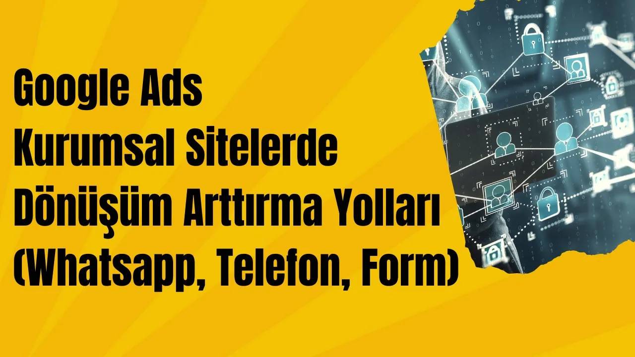 Google Ads Kurumsal Sitelerde Dönüşüm Arttırma Yolları (Whatsapp, Telefon, Form)
