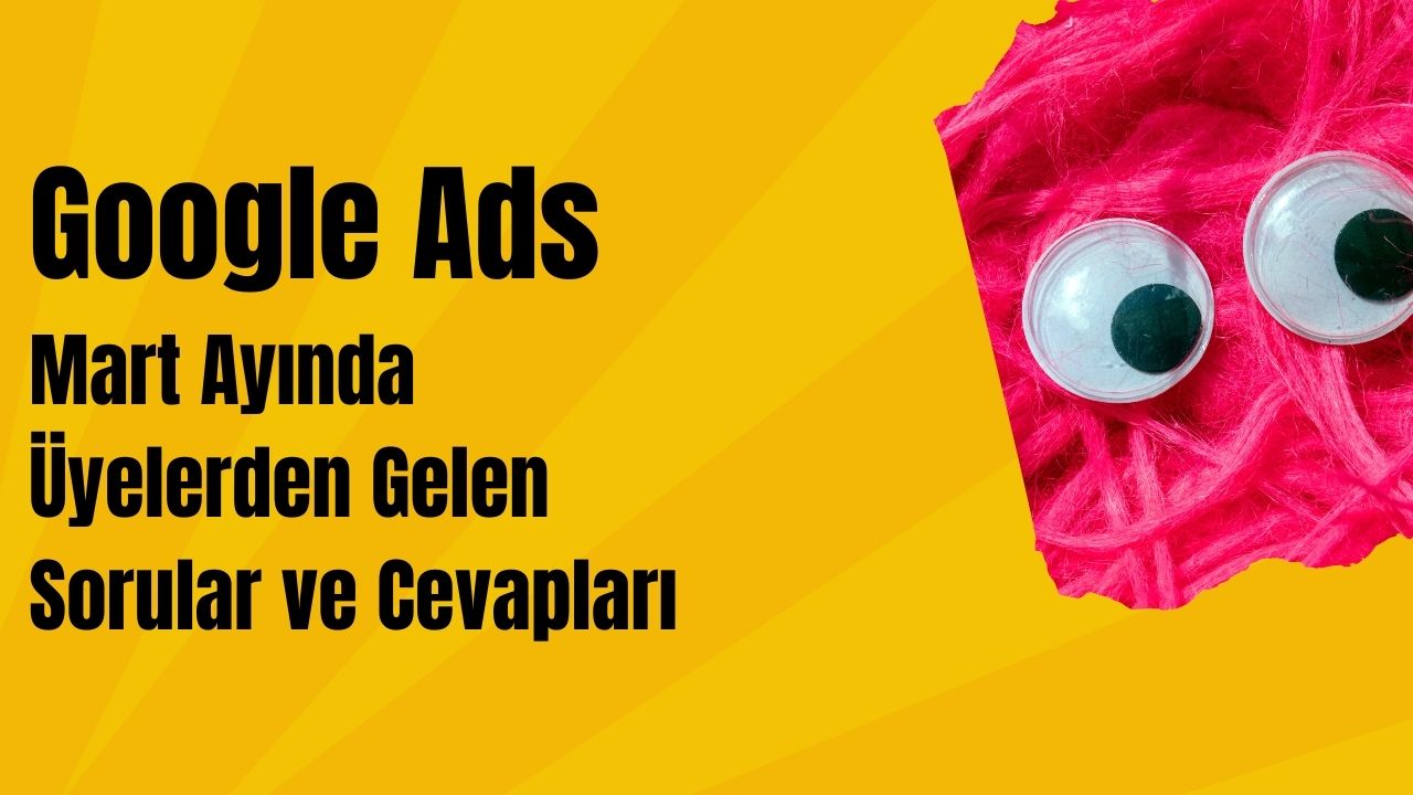 Google Ads Mart Ayında Üyelerden Gelen Sorular ve Cevapları
